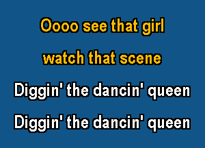 0000 see that girl
watch that scene

Diggin' the dancin' queen

Diggin' the dancin' queen