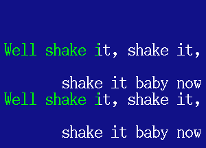 Well shake it, shake it,

shake it baby now
Well shake it, shake it,

shake it baby now