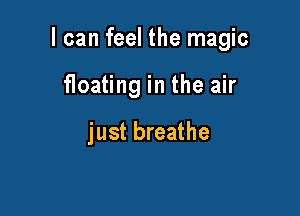 I can feel the magic

floating in the air

just breathe
