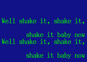 Well shake it, shake it,

shake it baby now
Well shake it, shake it,

shake it baby now