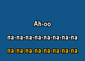 Ah-oo

na-na-na-na-na-na-na-na

na-na-na-na-na-na-na-na