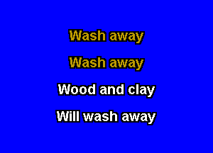 Wash away
Wash away

Wood and clay

Will wash away