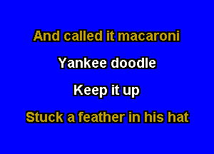 And called it macaroni

Yankee doodle

Riding on a pony

Stuck a feather in his hat