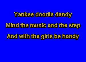 Yankee doodle dandy

Mind the music and the step

And with the girls be handy