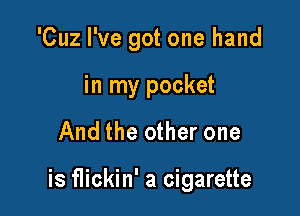 'Cuz I've got one hand

in my pocket

And the other one

is flickin' a cigarette