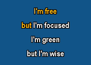 I'm free

but I'm focused

I'm green

but I'm wise