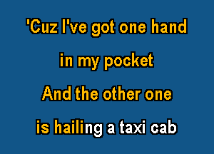'Cuz I've got one hand

in my pocket

And the other one

is hailing a taxi cab