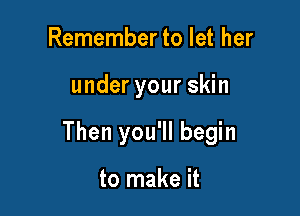 Remember to let her

under your skin

Then you'll begin

to make it