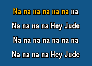 Na na na na na na na
Na na na na Hey Jude

Na na na na na na na

Na na na na Hey Jude