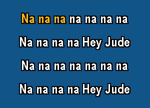 Na na na na na na na
Na na na na Hey Jude

Na na na na na na na

Na na na na Hey Jude