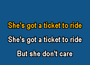 She's got a ticket to ride

She's got a ticket to ride

But she don't care