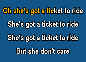 0h she's got a ticket to ride
She's got a ticket to ride

She's got a ticket to ride

But she don't care