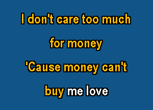 I don't care too much

for money

'Cause money can't

buy me love