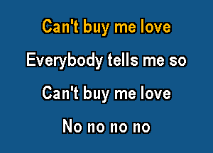 Can't buy me love

Everybody tells me so

Can't buy me love

No no no no