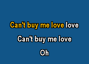 Can't buy me love love

Can't buy me love

Oh