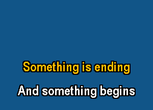 Something is ending

And something begins