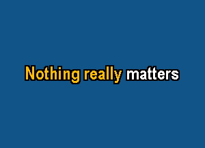 Nothing really matters