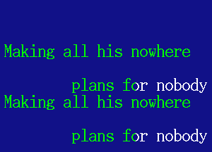 Making all his nowhere

plans for nobody
Making all his nowhere

plans for nobody