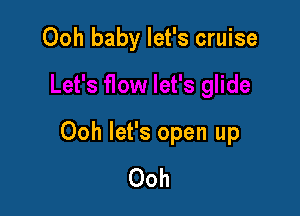 Ooh baby let's cruise

Ooh let's open up
Ooh