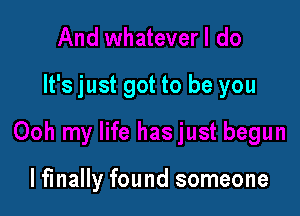 It's just got to be you

lfinally found someone