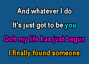 And whatever I do

It's just got to be you

lfinally found someone