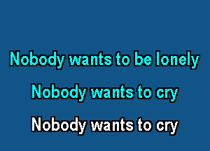 Nobody wants to be lonely
Nobody wants to cry

Nobody wants to cry