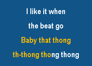 I like it when
thebeatgo
Babythatthong

th4hongthongthong