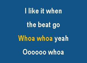 I like it when

the beat 90

Whoa whoa yeah

Oooooo whoa