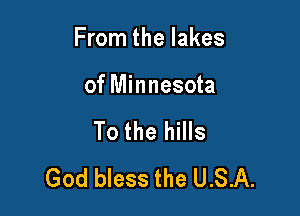From the lakes

of Minnesota

To the hills
God bless the U.S.A.