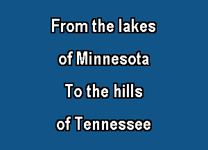 From the lakes

of Minnesota

To the hills

of Tennessee