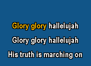 Glory glory hallelujah

Glory glory hallelujah

His truth is marching on
