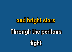 and bright stars

Through the perilous
ght