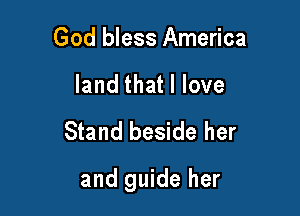 God bless America
land that I love
Stand beside her

and guide her