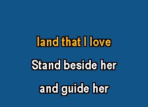 land that I love
Stand beside her

and guide her