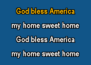 God bless America
my home sweet home

God bless America

my home sweet home