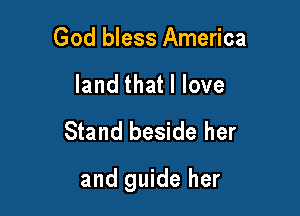 God bless America
land that I love
Stand beside her

and guide her