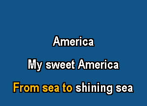America

My sweet America

From sea to shining sea