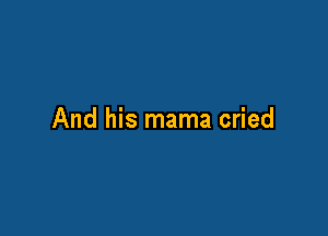 And his mama cried