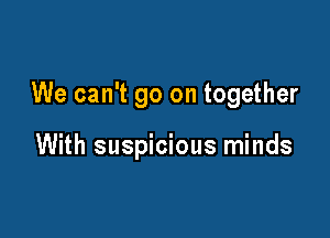 We can't go on together

With suspicious minds