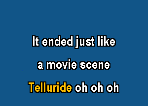 It ended just like

a movie scene

Telluride oh oh oh