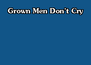 Grown Men Don t Cry