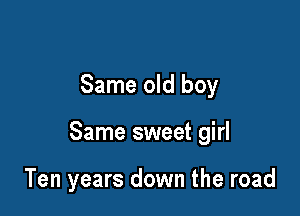 Same old boy

Same sweet girl

Ten years down the road