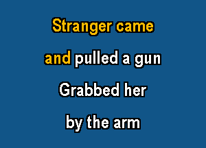 Stranger came

and pulled a gun

Grabbed her
by the arm