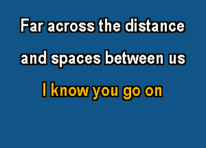 Far across the distance

and spaces between us

lknow you go on