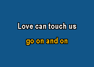 Love can touch us

go on and on
