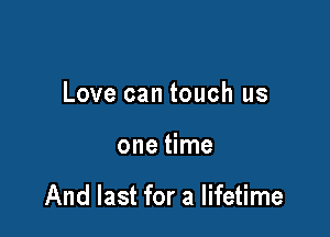 Love can touch us

one time

And last for a lifetime