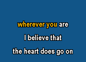 wherever you are

I believe that

the heart does go on