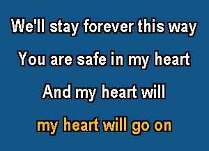 We'll stay forever this way
You are safe in my heart

And my heart will

my heart will go on