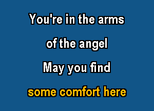 You're in the arms

ofthe angel

May you find

some comfort here