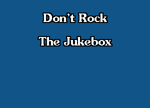 Don't Rock
The Jukebox